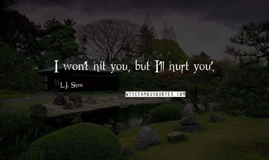 L.J. Shen quotes: I won't hit you, but I'll hurt you'.