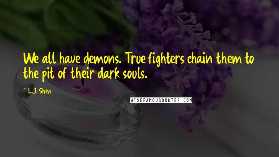 L.J. Shen quotes: We all have demons. True fighters chain them to the pit of their dark souls.