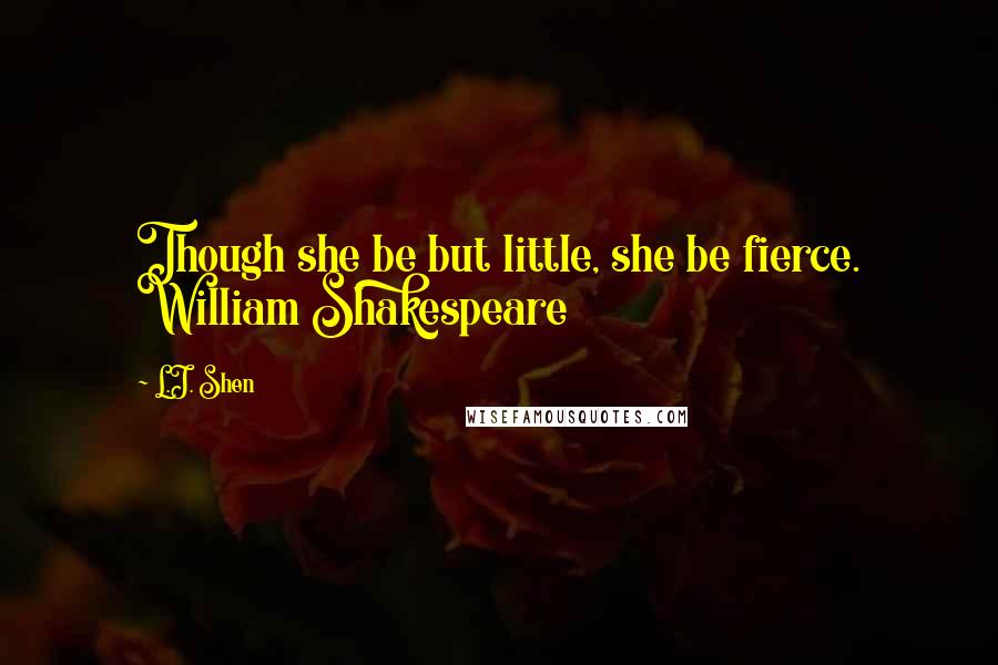 L.J. Shen quotes: Though she be but little, she be fierce. William Shakespeare