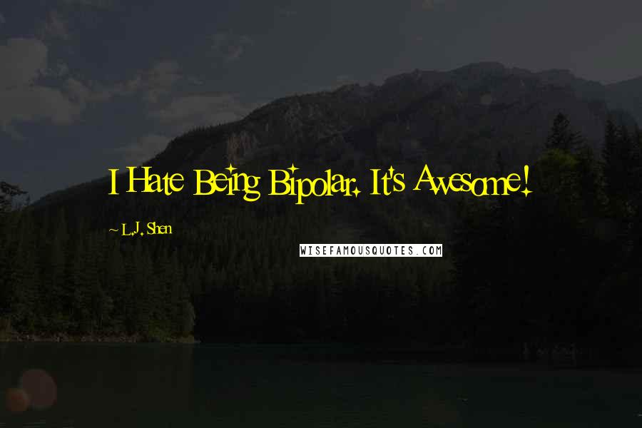 L.J. Shen quotes: I Hate Being Bipolar. It's Awesome!