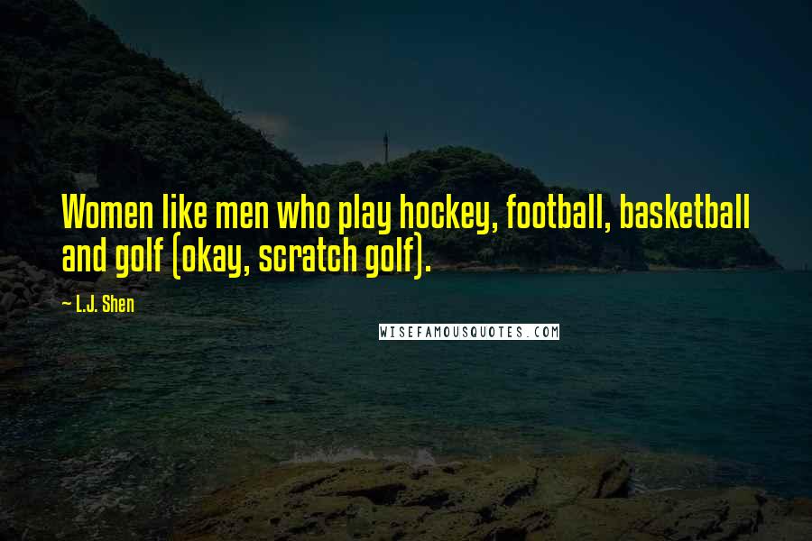 L.J. Shen quotes: Women like men who play hockey, football, basketball and golf (okay, scratch golf).