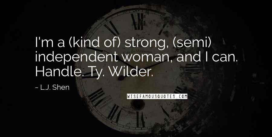 L.J. Shen quotes: I'm a (kind of) strong, (semi) independent woman, and I can. Handle. Ty. Wilder.