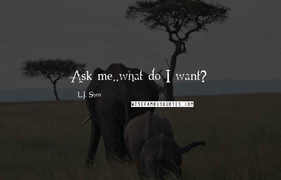 L.J. Shen quotes: Ask me..what do I want?