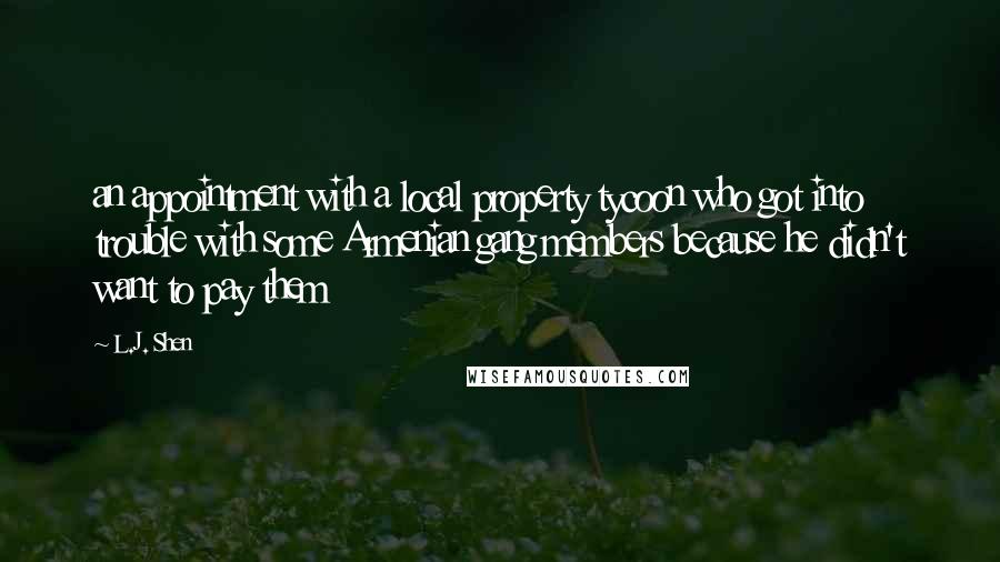 L.J. Shen quotes: an appointment with a local property tycoon who got into trouble with some Armenian gang members because he didn't want to pay them
