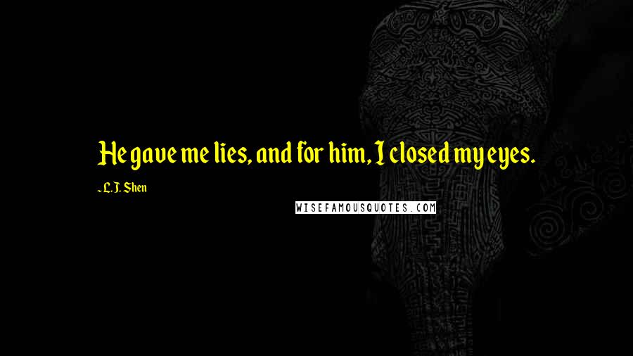 L.J. Shen quotes: He gave me lies, and for him, I closed my eyes.