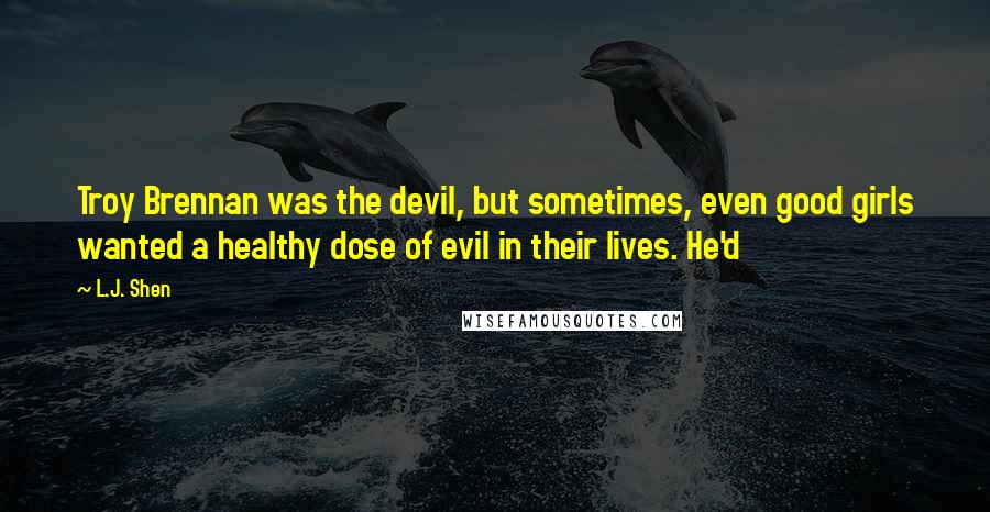 L.J. Shen quotes: Troy Brennan was the devil, but sometimes, even good girls wanted a healthy dose of evil in their lives. He'd