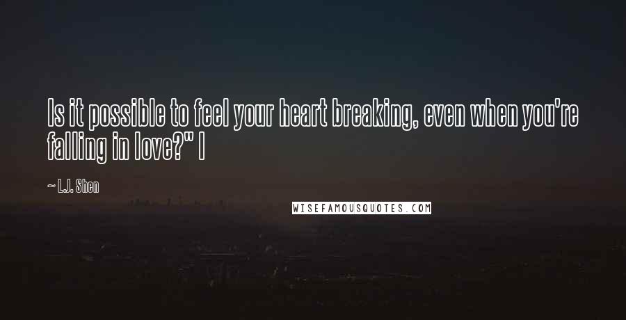 L.J. Shen quotes: Is it possible to feel your heart breaking, even when you're falling in love?" I