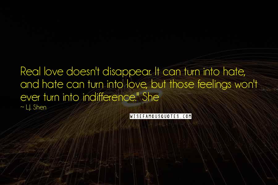 L.J. Shen quotes: Real love doesn't disappear. It can turn into hate, and hate can turn into love, but those feelings won't ever turn into indifference." She