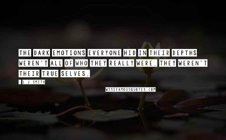 L.J.Smith quotes: The dark emotions everyone hid in their depths weren't all of who they really were. They weren't their true selves.