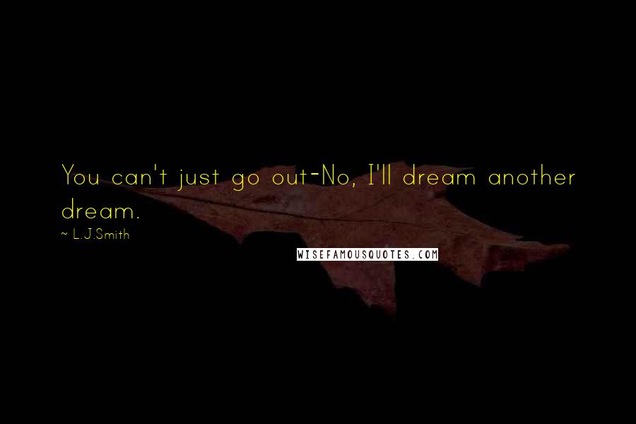 L.J.Smith quotes: You can't just go out-No, I'll dream another dream.