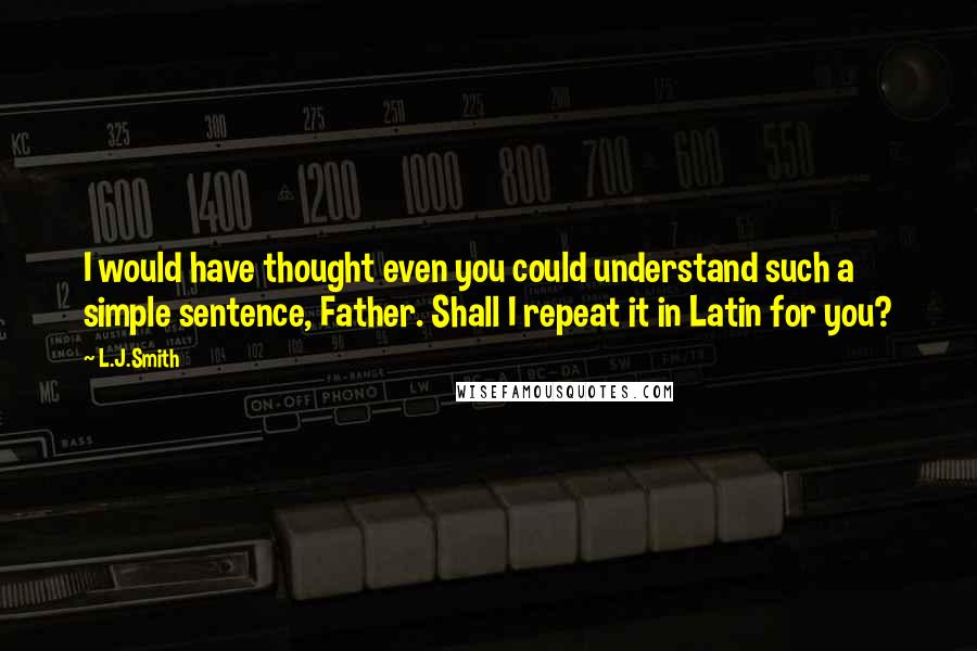 L.J.Smith quotes: I would have thought even you could understand such a simple sentence, Father. Shall I repeat it in Latin for you?