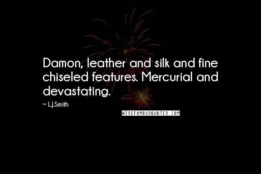 L.J.Smith quotes: Damon, leather and silk and fine chiseled features. Mercurial and devastating.