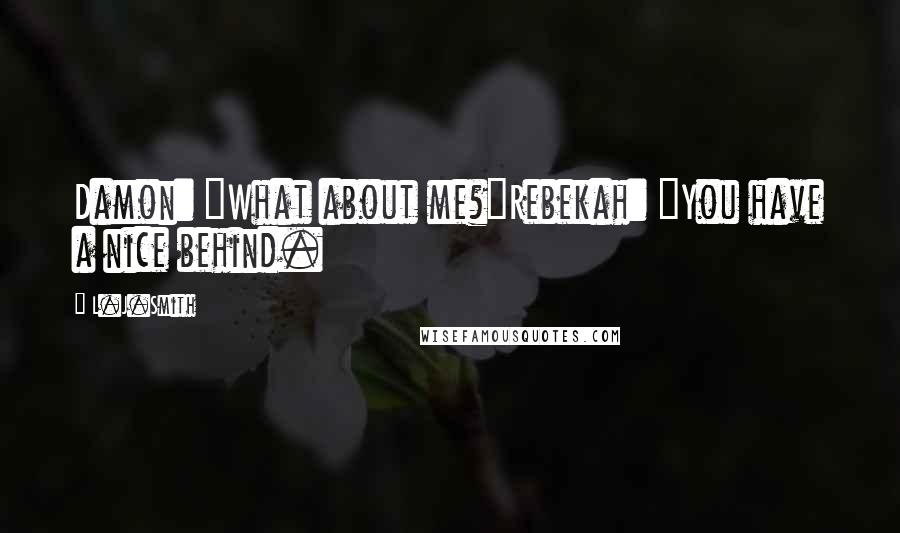 L.J.Smith quotes: Damon: "What about me?"Rebekah: "You have a nice behind.