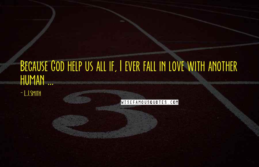 L.J.Smith quotes: Because God help us all if, I ever fall in love with another human ...