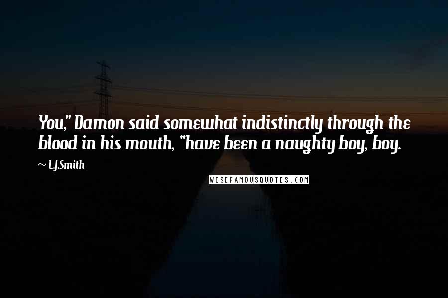 L.J.Smith quotes: You," Damon said somewhat indistinctly through the blood in his mouth, "have been a naughty boy, boy.