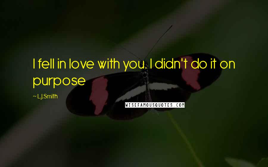 L.J.Smith quotes: I fell in love with you. I didn't do it on purpose