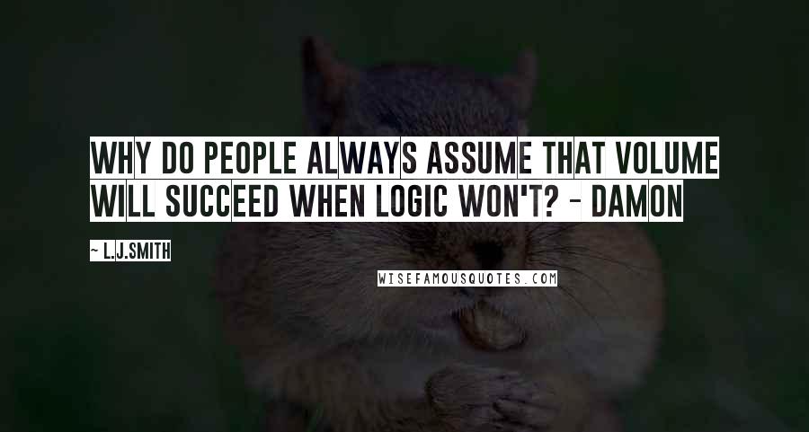 L.J.Smith quotes: Why do people always assume that volume will succeed when logic won't? - Damon