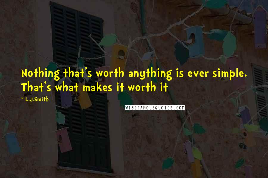 L.J.Smith quotes: Nothing that's worth anything is ever simple. That's what makes it worth it