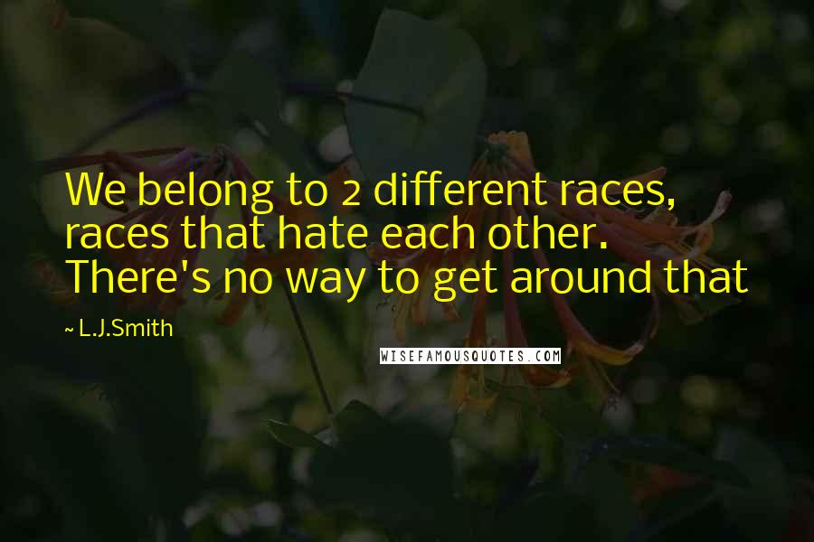 L.J.Smith quotes: We belong to 2 different races, races that hate each other. There's no way to get around that