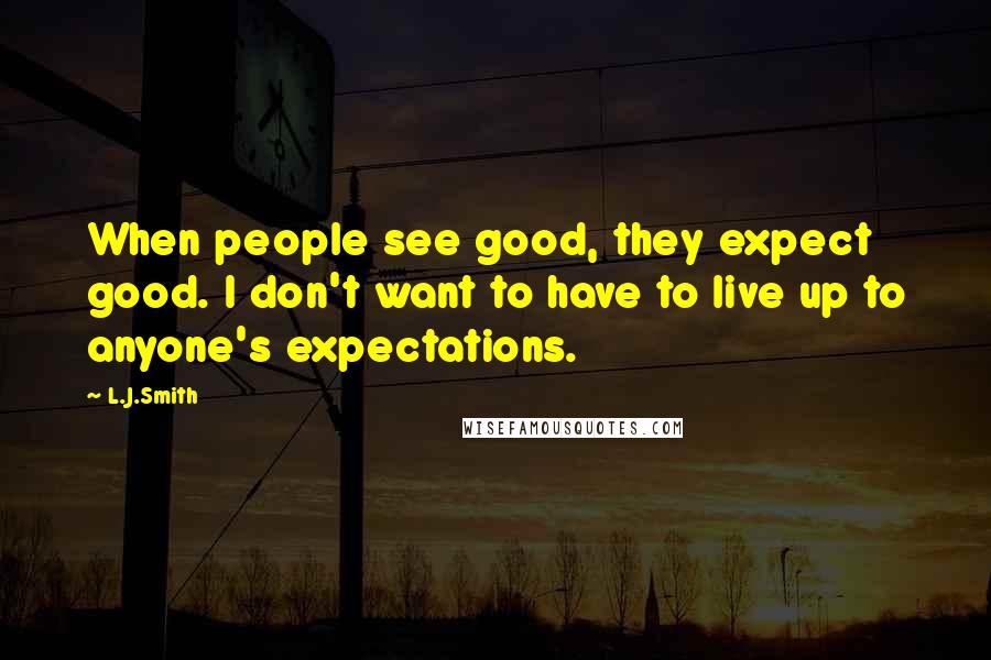 L.J.Smith quotes: When people see good, they expect good. I don't want to have to live up to anyone's expectations.