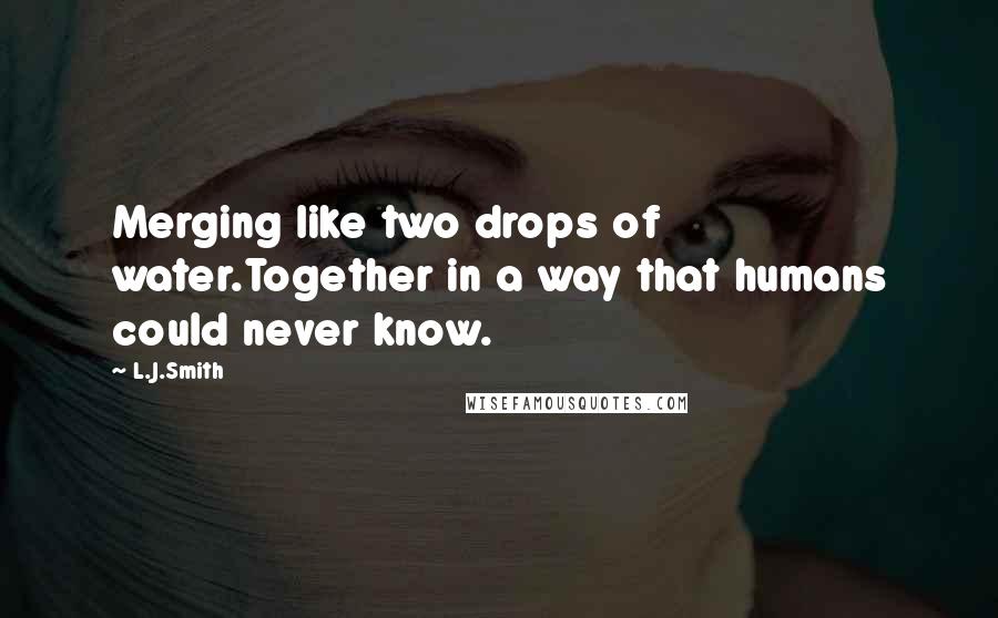 L.J.Smith quotes: Merging like two drops of water.Together in a way that humans could never know.