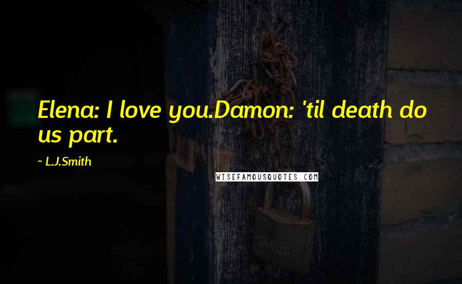 L.J.Smith quotes: Elena: I love you.Damon: 'til death do us part.