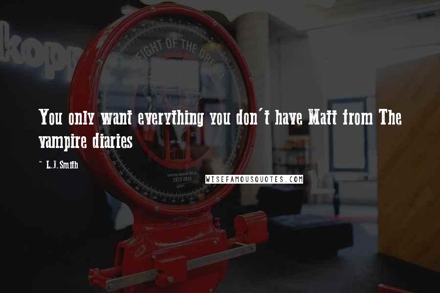 L.J.Smith quotes: You only want everything you don't have Matt from The vampire diaries