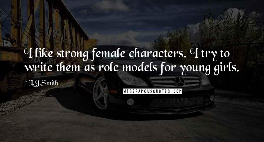 L.J.Smith quotes: I like strong female characters. I try to write them as role models for young girls.