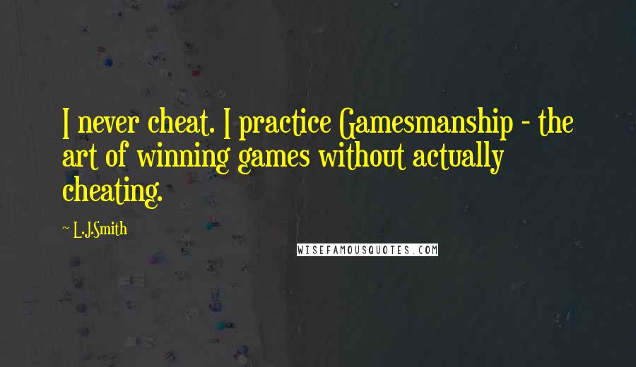 L.J.Smith quotes: I never cheat. I practice Gamesmanship - the art of winning games without actually cheating.