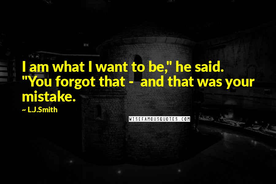L.J.Smith quotes: I am what I want to be," he said. "You forgot that - and that was your mistake.