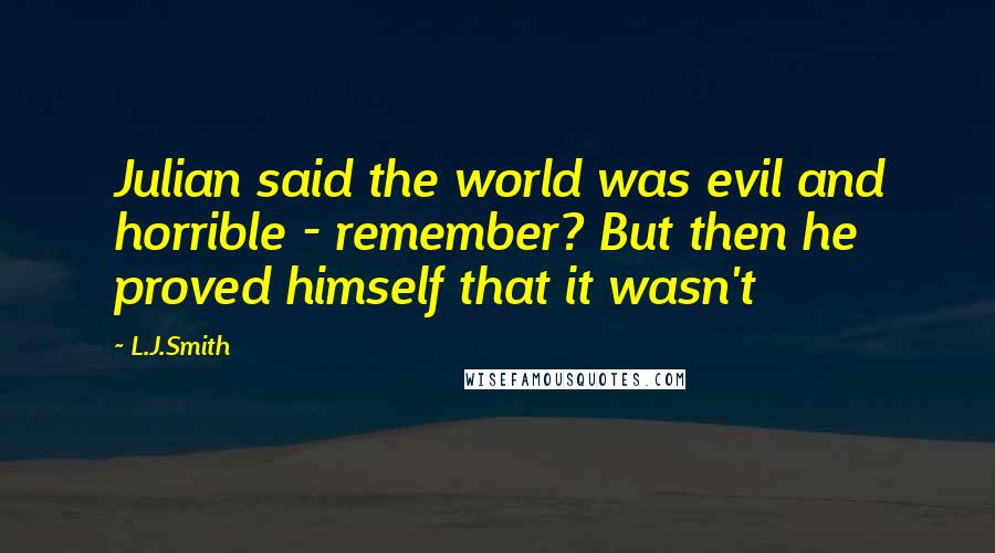 L.J.Smith quotes: Julian said the world was evil and horrible - remember? But then he proved himself that it wasn't