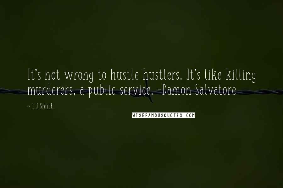 L.J.Smith quotes: It's not wrong to hustle hustlers. It's like killing murderers, a public service. -Damon Salvatore