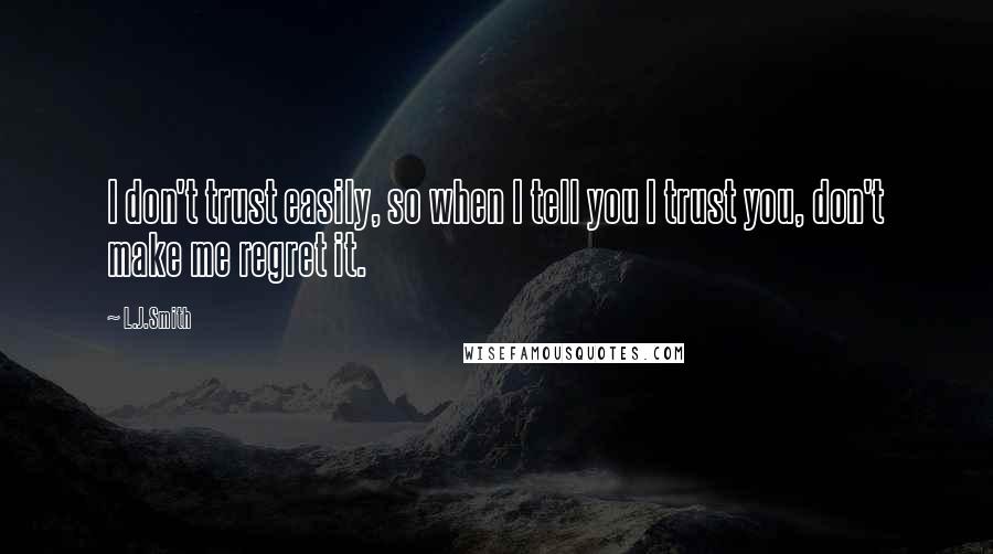 L.J.Smith quotes: I don't trust easily, so when I tell you I trust you, don't make me regret it.