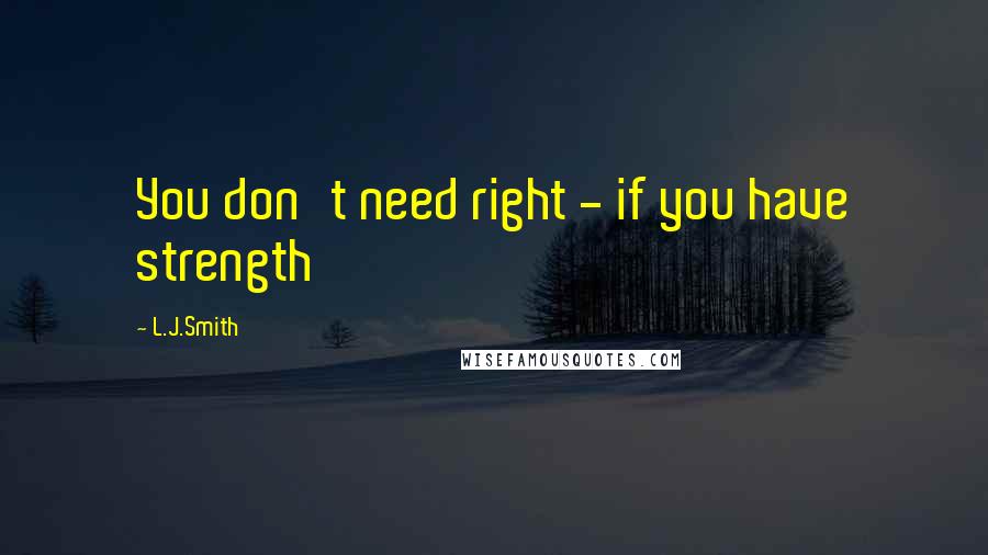 L.J.Smith quotes: You don't need right - if you have strength