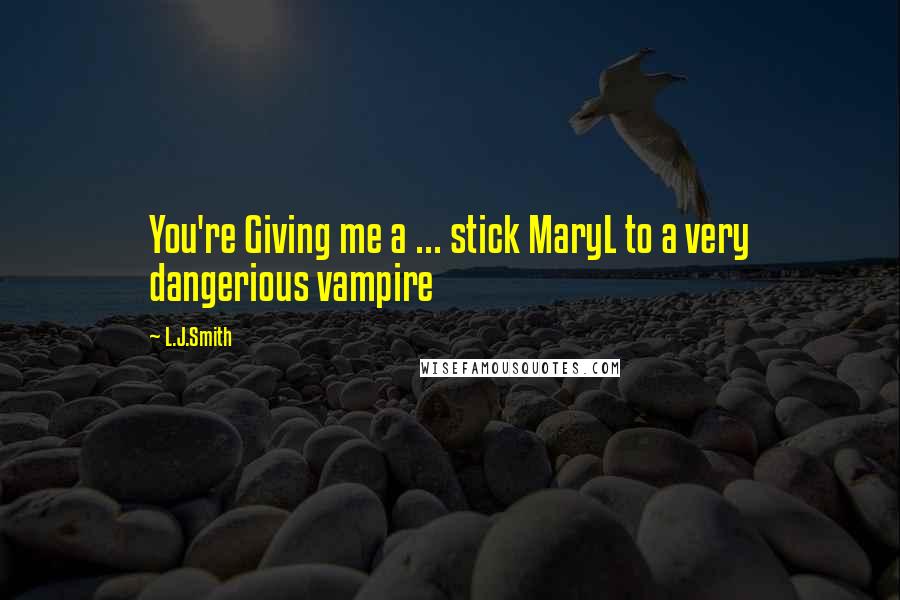 L.J.Smith quotes: You're Giving me a ... stick MaryL to a very dangerious vampire