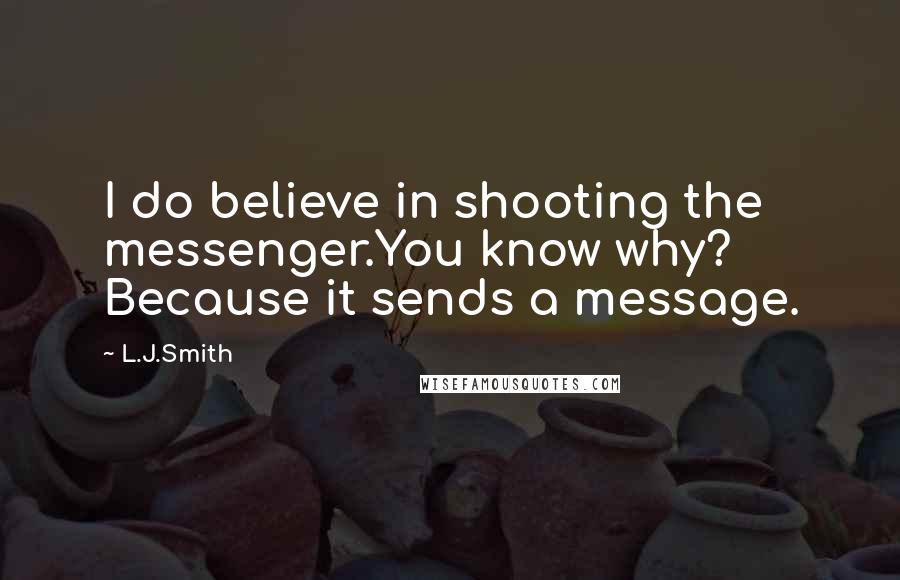 L.J.Smith quotes: I do believe in shooting the messenger.You know why? Because it sends a message.