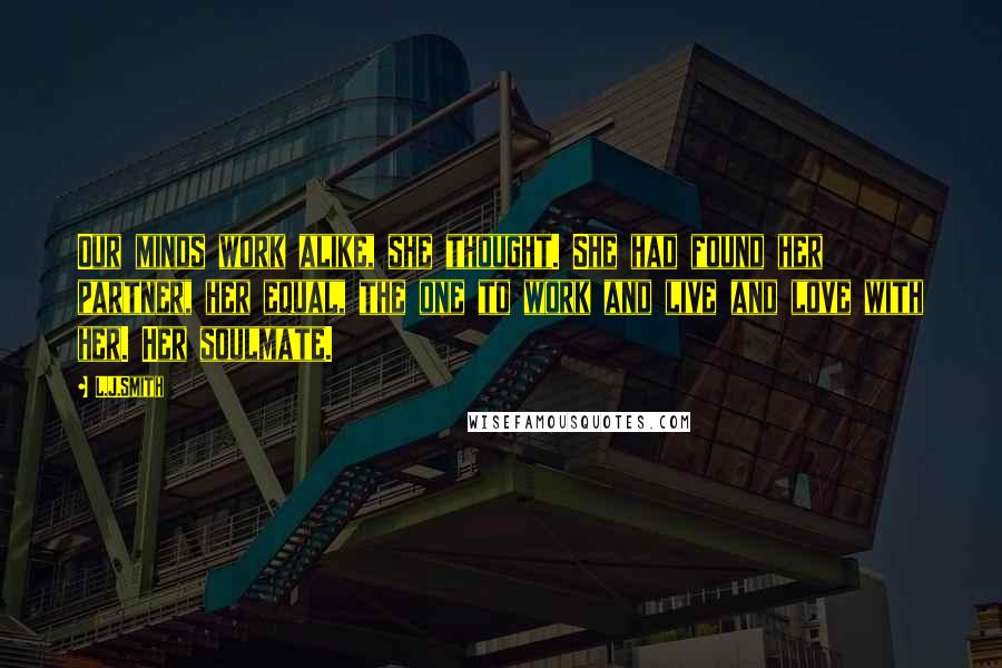 L.J.Smith quotes: Our minds work alike, she thought. She had found her partner, her equal, the one to work and live and love with her. Her soulmate.