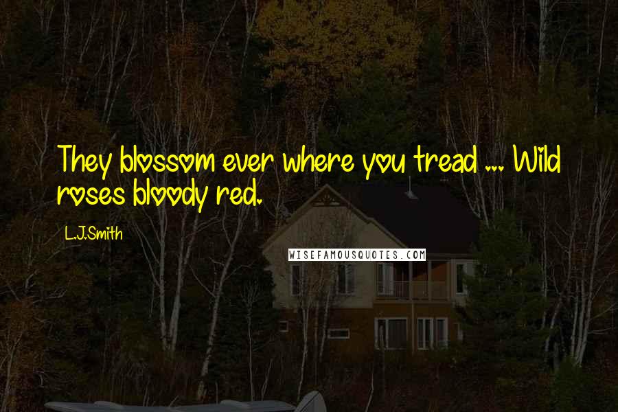 L.J.Smith quotes: They blossom ever where you tread ... Wild roses bloody red.