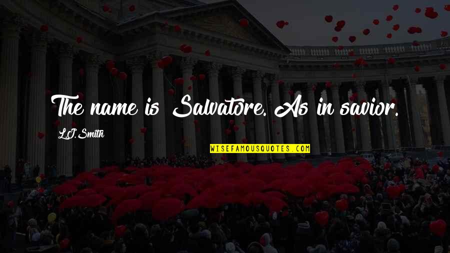 L J Smith Quotes By L.J.Smith: The name is Salvatore. As in savior.