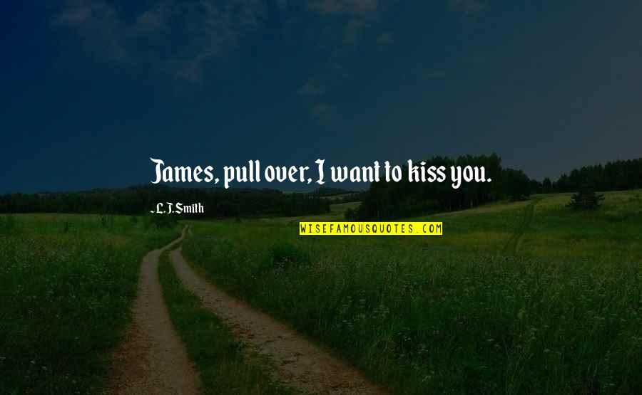 L J Smith Quotes By L.J.Smith: James, pull over, I want to kiss you.