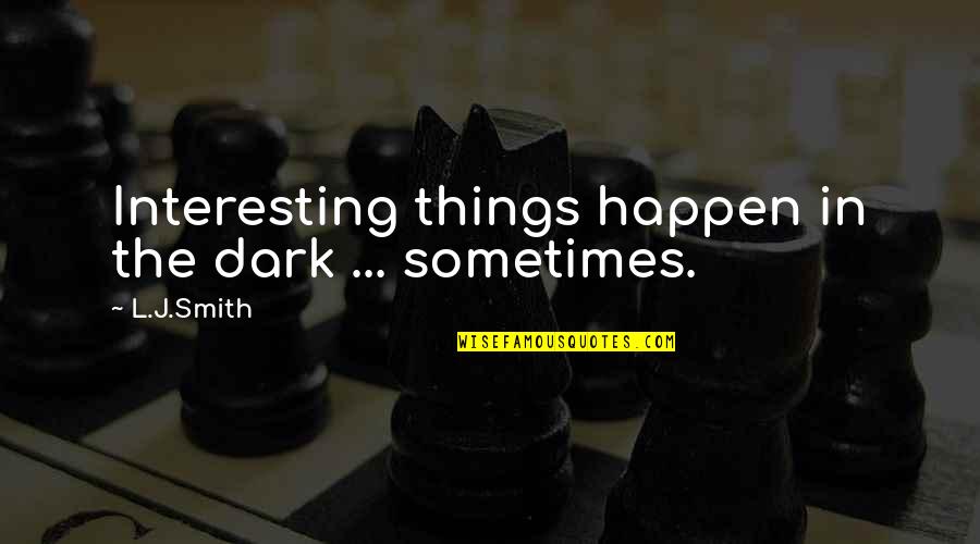 L J Smith Quotes By L.J.Smith: Interesting things happen in the dark ... sometimes.