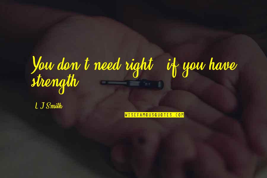 L J Smith Quotes By L.J.Smith: You don't need right - if you have
