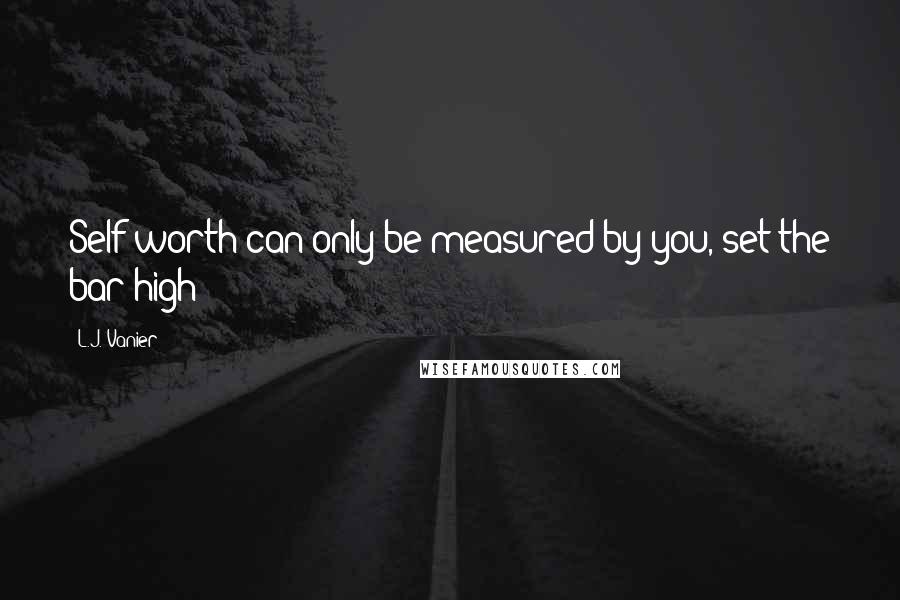 L.J. Vanier quotes: Self worth can only be measured by you, set the bar high