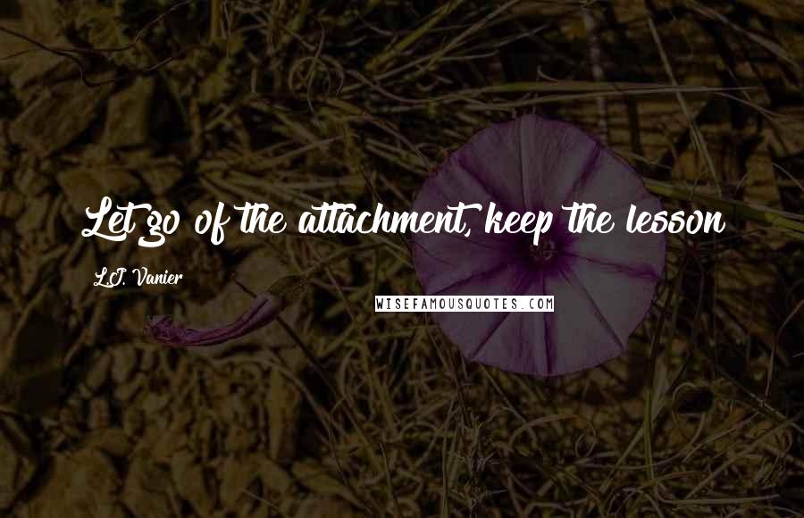 L.J. Vanier quotes: Let go of the attachment, keep the lesson