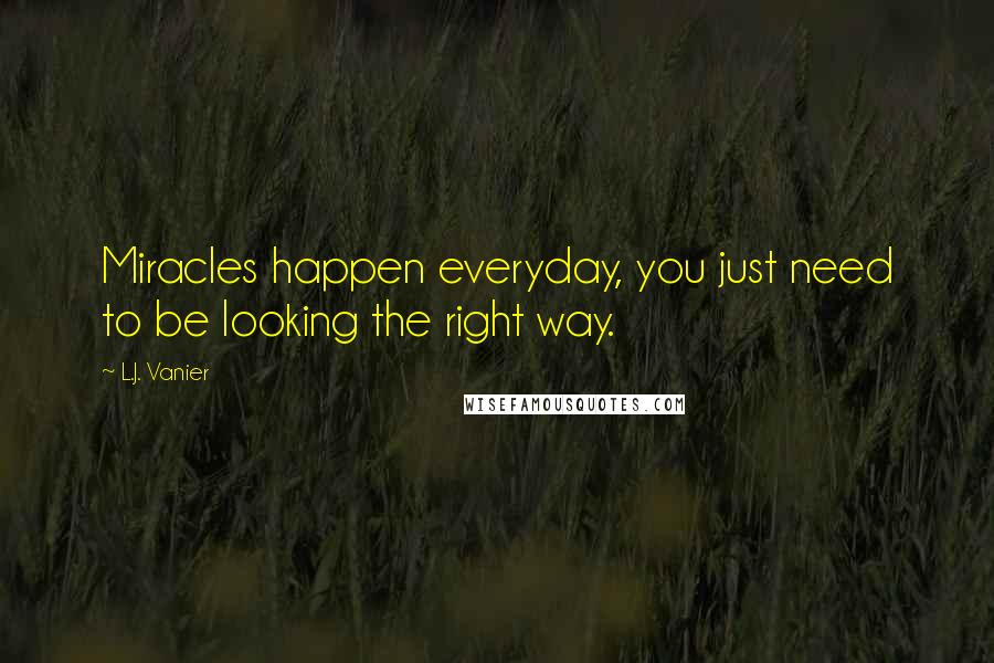 L.J. Vanier quotes: Miracles happen everyday, you just need to be looking the right way.