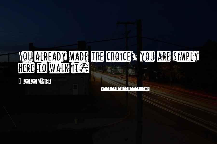 L.J. Vanier quotes: You already made the choice, you are simply here to walk it.