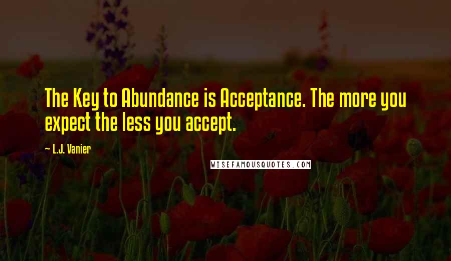 L.J. Vanier quotes: The Key to Abundance is Acceptance. The more you expect the less you accept.