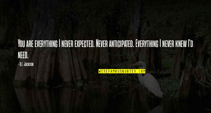 L Jackson Quotes By A.L. Jackson: You are everything I never expected. Never anticipated.