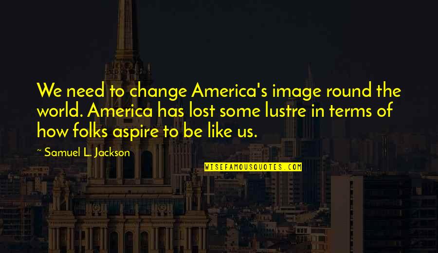 L Jackson Quotes By Samuel L. Jackson: We need to change America's image round the