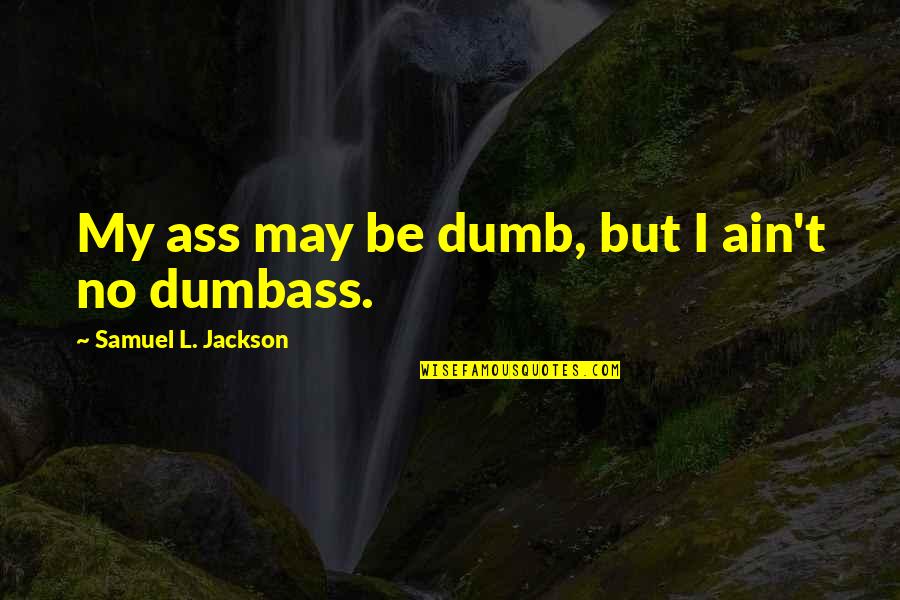 L Jackson Quotes By Samuel L. Jackson: My ass may be dumb, but I ain't